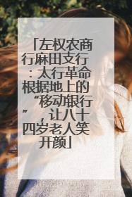 左权农商行麻田支行：太行革命根据地上的“移动银行”，让八十四岁老人笑开颜