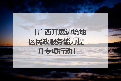 广西开展边境地区民政服务能力提升专项行动