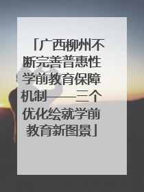 广西柳州不断完善普惠性学前教育保障机制——三个优化绘就学前教育新图景