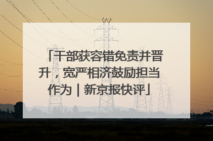 干部获容错免责并晋升，宽严相济鼓励担当作为｜新京报快评