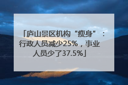庐山景区机构“瘦身”：行政人员减少25%，事业人员少了37.5%