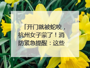 开门就被蛇咬，杭州女子蒙了！消防紧急提醒：这些方法都不靠谱！