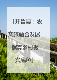 开鲁县：农文旅融合发展 擦亮乡村振兴底色