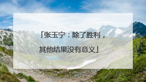 张玉宁：除了胜利，其他结果没有意义