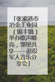 张家港市冶金工业园（锦丰镇）举办歌声嘹亮，邻里共享——退役军人音乐分享会