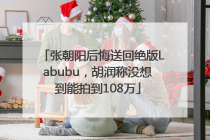张朝阳后悔送回绝版Labubu，胡润称没想到能拍到108万