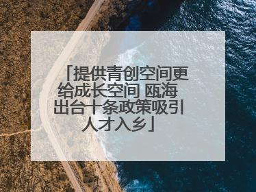 提供青创空间更给成长空间 瓯海出台十条政策吸引人才入乡