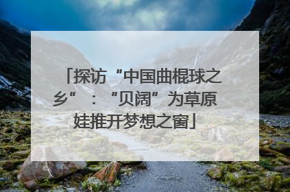 探访“中国曲棍球之乡”：“贝阔”为草原娃推开梦想之窗