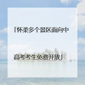 怀柔多个景区面向中高考考生免费开放