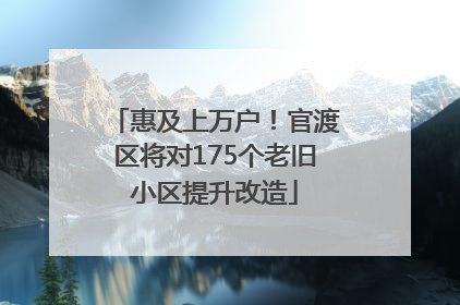 惠及上万户！官渡区将对175个老旧小区提升改造