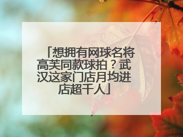想拥有网球名将高芙同款球拍？武汉这家门店月均进店超千人