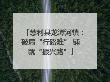 慈利县龙潭河镇：破局“行路难” 铺就“振兴路”