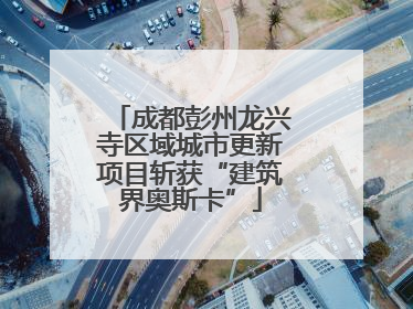 成都彭州龙兴寺区域城市更新项目斩获“建筑界奥斯卡”