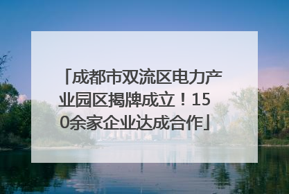 成都市双流区电力产业园区揭牌成立！150余家企业达成合作
