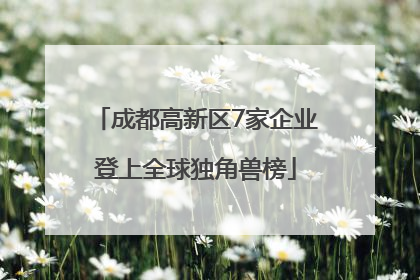 成都高新区7家企业登上全球独角兽榜