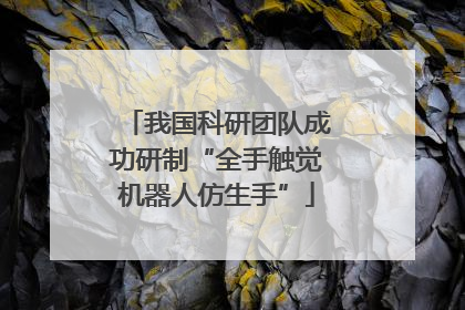 我国科研团队成功研制“全手触觉机器人仿生手”