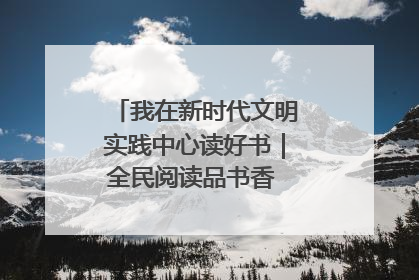 我在新时代文明实践中心读好书｜全民阅读品书香 文明新风润心田