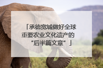 承德宽城做好全球重要农业文化遗产的“后半篇文章”