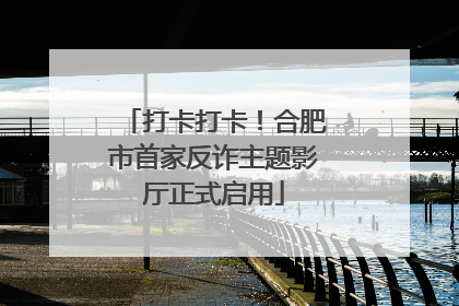 打卡打卡！合肥市首家反诈主题影厅正式启用