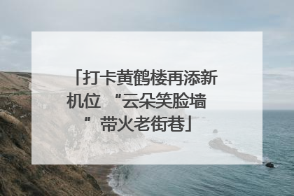 打卡黄鹤楼再添新机位 “云朵笑脸墙”带火老街巷