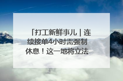 打工新鲜事儿｜连续接单4小时需强制休息！这一地将立法保障骑手劳动权益