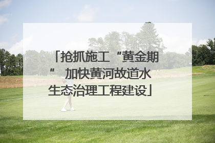 抢抓施工“黄金期” 加快黄河故道水生态治理工程建设