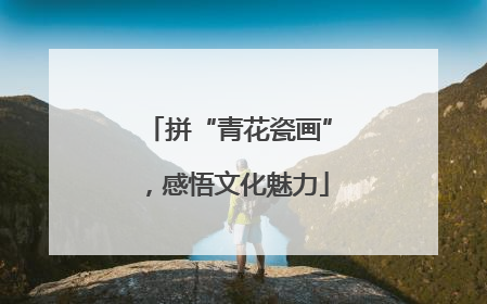 拼“青花瓷画”，感悟文化魅力