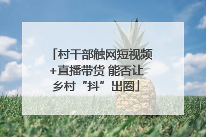 村干部触网短视频+直播带货 能否让乡村“抖”出圈