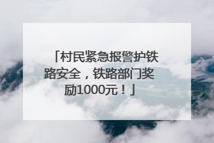村民紧急报警护铁路安全，铁路部门奖励1000元！