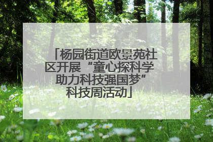 杨园街道欧景苑社区开展“童心探科学 助力科技强国梦”科技周活动
