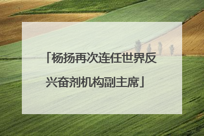 杨扬再次连任世界反兴奋剂机构副主席