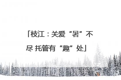 枝江：关爱“暑”不尽 托管有“趣”处