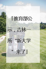 教育部公示，吉林一所“新大学”来了