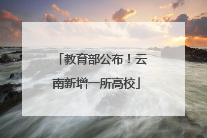 教育部公布！云南新增一所高校