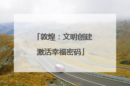 敦煌：文明创建激活幸福密码