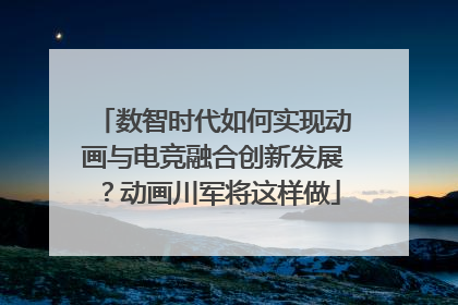 数智时代如何实现动画与电竞融合创新发展？动画川军将这样做
