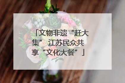 文物非遗“赶大集” 江苏民众共享“文化大餐”