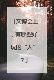 文博会上，有哪些好玩的“人”？
