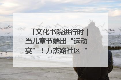文化书院进行时｜当儿童节端出“运动宴”！万杰路社区“玩”出亲子新花样