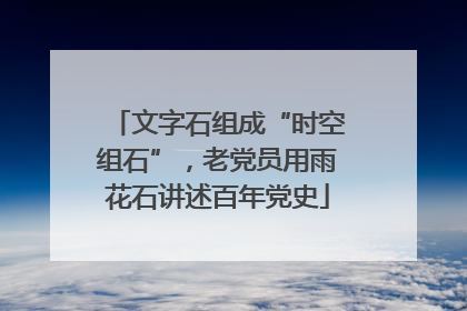 文字石组成“时空组石”，老党员用雨花石讲述百年党史