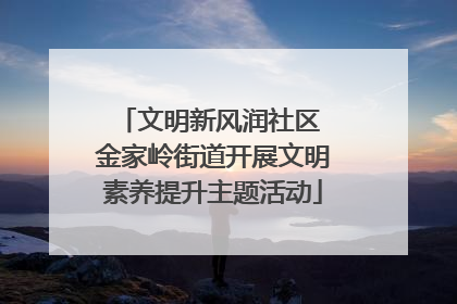 文明新风润社区 金家岭街道开展文明素养提升主题活动