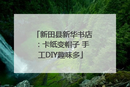 新田县新华书店：卡纸变帽子 手工DIY趣味多