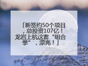 新签约50个项目，总投资107亿！龙岩上杭这套“组合拳”，漂亮！