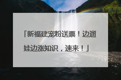 新福建宠粉送票！边遛娃边涨知识，速来！