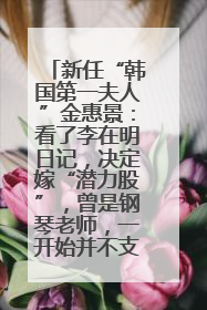新任“韩国第一夫人”金惠景：看了李在明日记，决定嫁“潜力股”，曾是钢琴老师，一开始并不支持丈夫从政