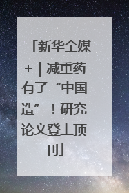 新华全媒+｜减重药有了“中国造”！研究论文登上顶刊