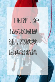 时评：沪昆杭长段提速，高铁发展再谱新篇