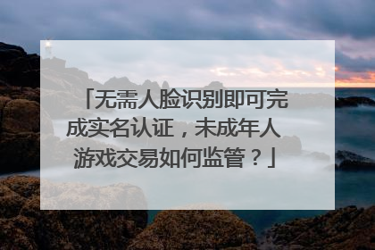 无需人脸识别即可完成实名认证，未成年人游戏交易如何监管？