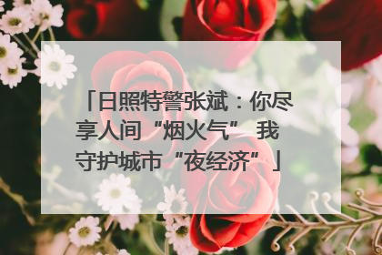 日照特警张斌：你尽享人间“烟火气” 我守护城市“夜经济”