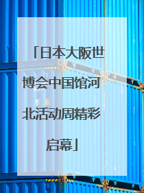 日本大阪世博会中国馆河北活动周精彩启幕